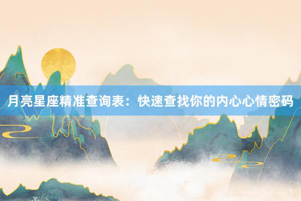 月亮星座精准查询表：快速查找你的内心心情密码