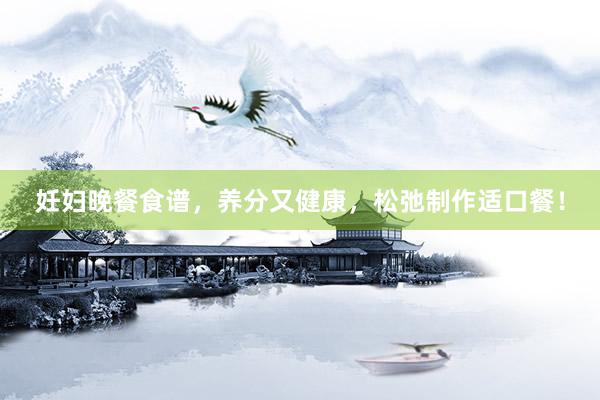 妊妇晚餐食谱，养分又健康，松弛制作适口餐！