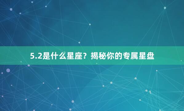 5.2是什么星座？揭秘你的专属星盘