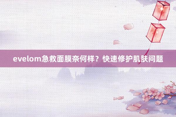 evelom急救面膜奈何样？快速修护肌肤问题
