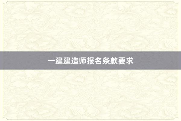 一建建造师报名条款要求