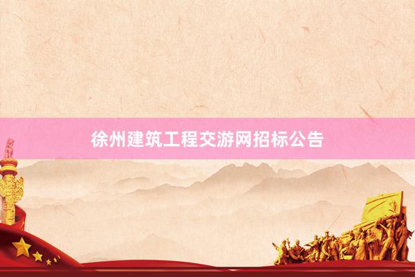 徐州建筑工程交游网招标公告