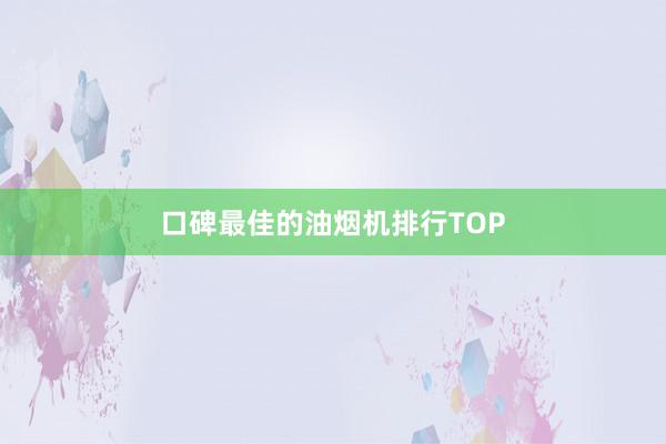口碑最佳的油烟机排行TOP