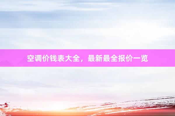 空调价钱表大全，最新最全报价一览