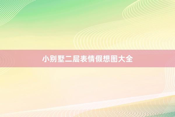 小别墅二层表情假想图大全