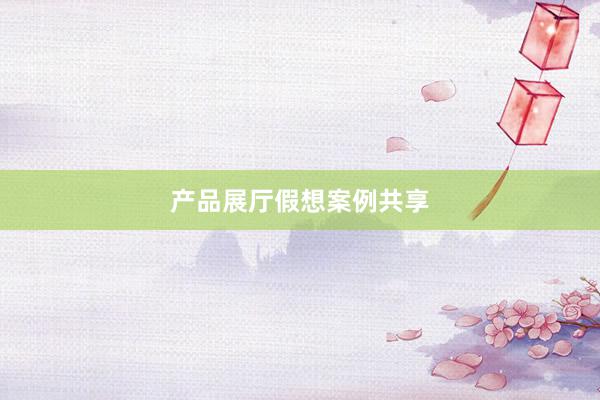 产品展厅假想案例共享
