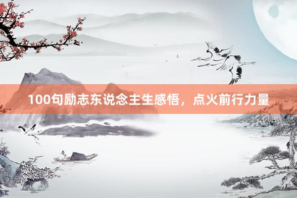 100句励志东说念主生感悟，点火前行力量