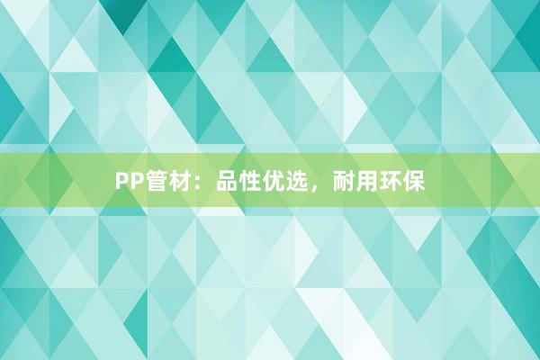 PP管材：品性优选，耐用环保
