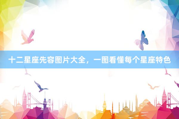 十二星座先容图片大全，一图看懂每个星座特色