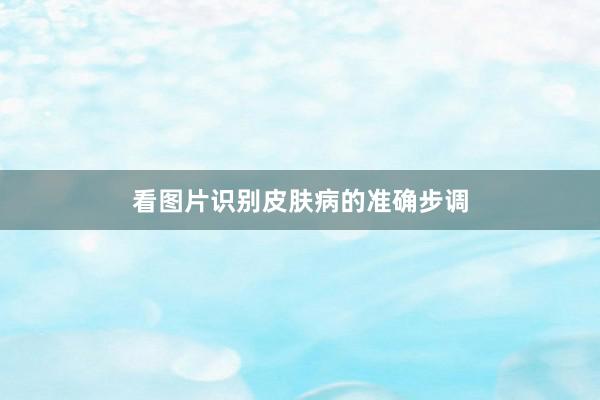 看图片识别皮肤病的准确步调