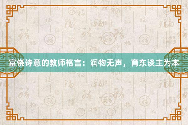 富饶诗意的教师格言：润物无声，育东谈主为本