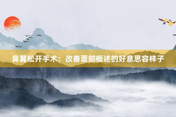 鼻翼松开手术：改善面部概述的好意思容样子