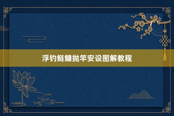 浮钓鲢鳙抛竿安设图解教程