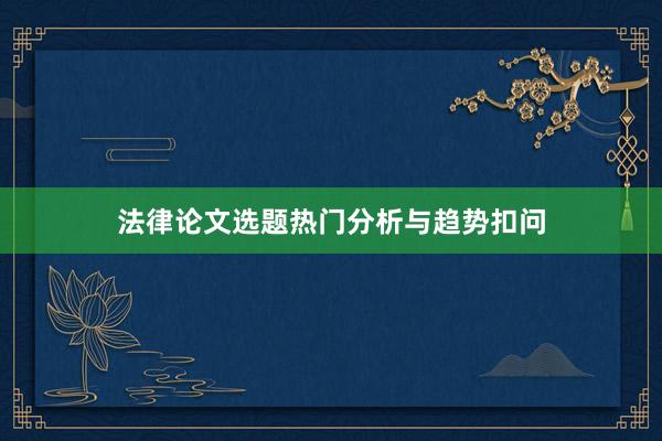 法律论文选题热门分析与趋势扣问