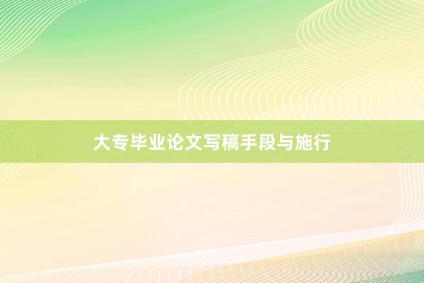 大专毕业论文写稿手段与施行